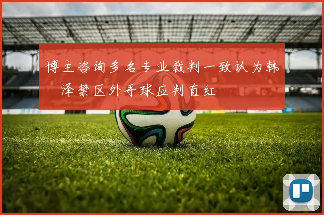 博主咨询多名专业裁判一致认为韩镕泽禁区外手球应判直红