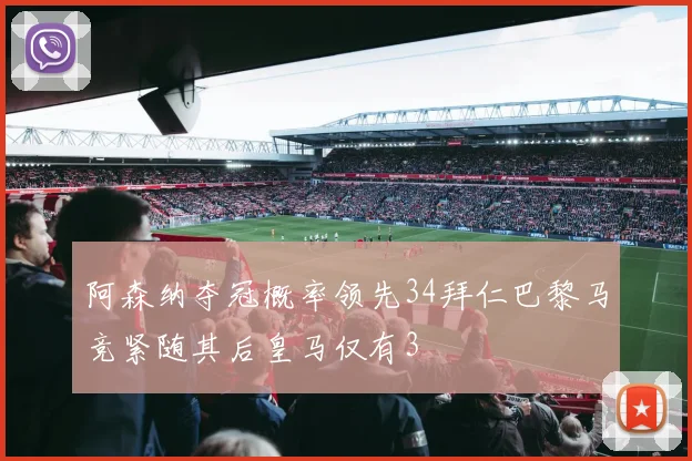 阿森纳夺冠概率领先34拜仁巴黎马竞紧随其后皇马仅有3