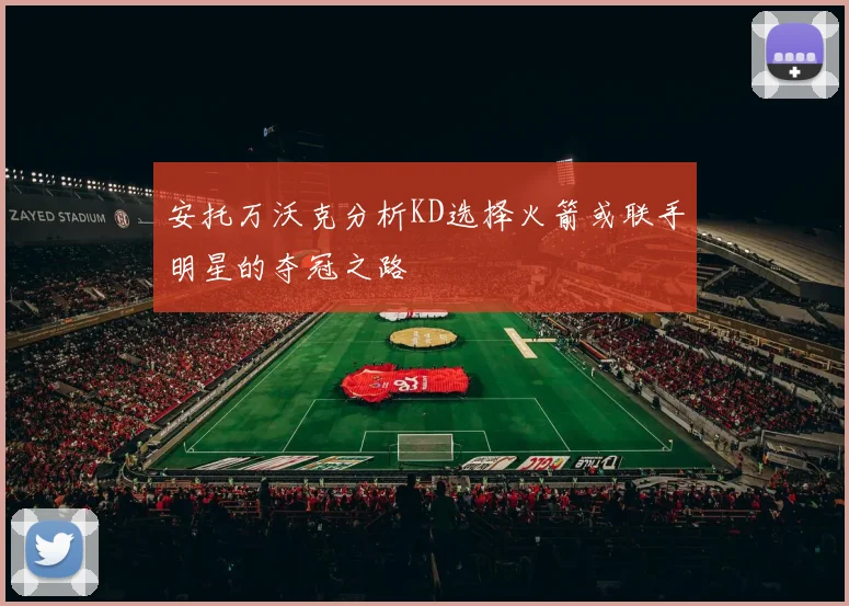 安托万沃克分析KD选择火箭或联手明星的夺冠之路