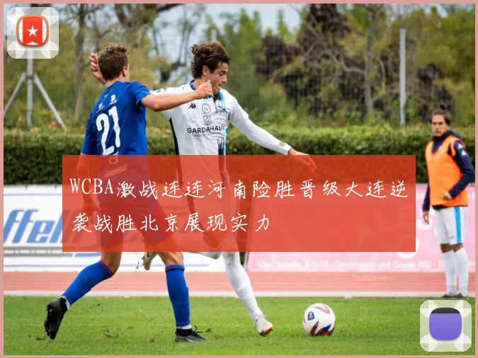 WCBA激战连连河南险胜晋级大连逆袭战胜北京展现实力