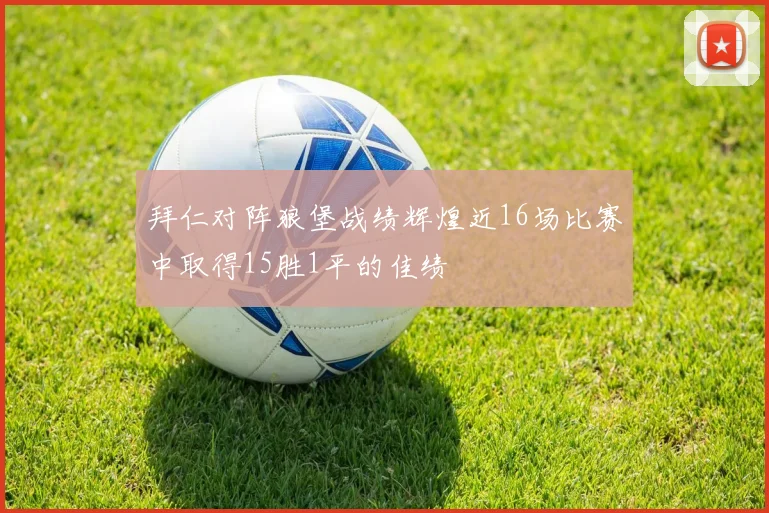 拜仁对阵狼堡战绩辉煌近16场比赛中取得15胜1平的佳绩