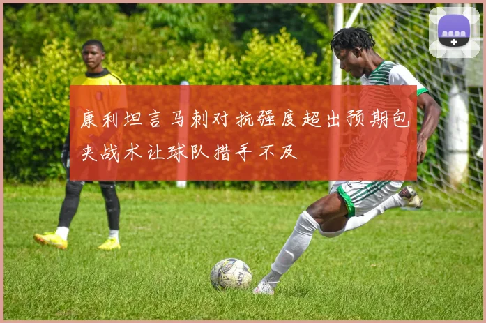 康利坦言马刺对抗强度超出预期包夹战术让球队措手不及