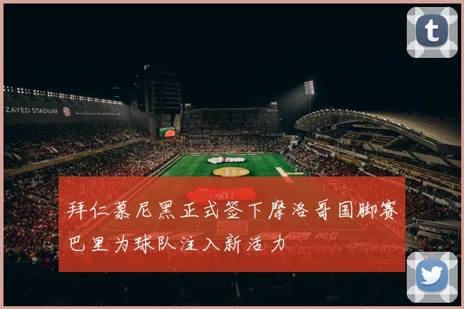 拜仁慕尼黑正式签下摩洛哥国脚赛巴里为球队注入新活力