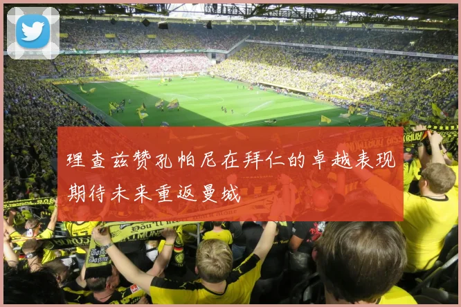 理查兹赞孔帕尼在拜仁的卓越表现期待未来重返曼城