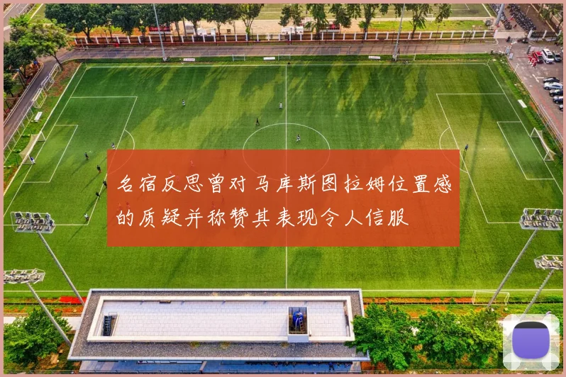 名宿反思曾对马库斯图拉姆位置感的质疑并称赞其表现令人信服