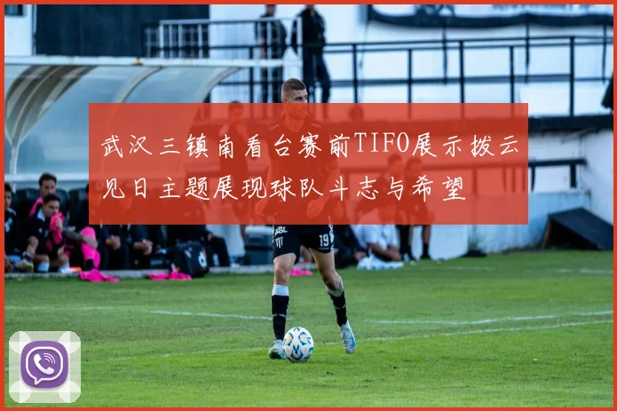 武汉三镇南看台赛前TIFO展示拨云见日主题展现球队斗志与希望