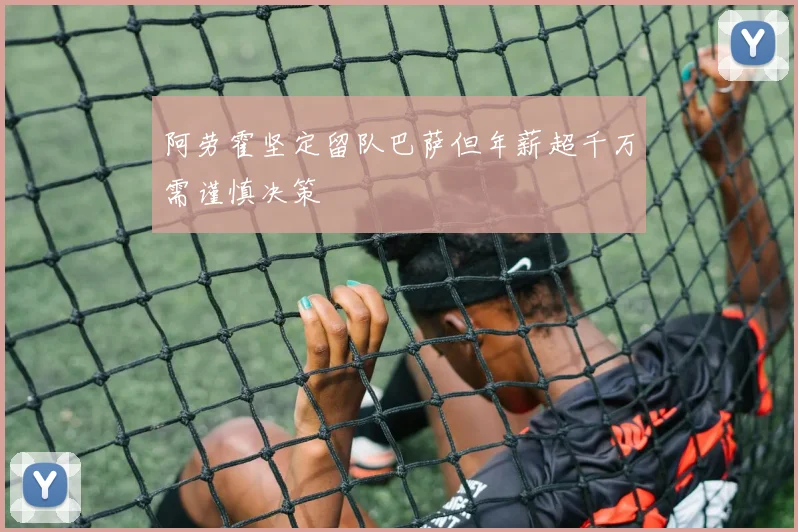 阿劳霍坚定留队巴萨但年薪超千万需谨慎决策