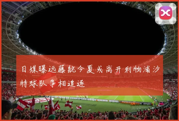 日媒曝远藤航今夏或离开利物浦沙特球队争相追逐