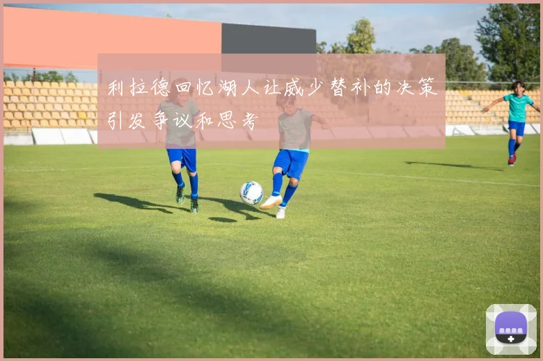 利拉德回忆湖人让威少替补的决策引发争议和思考