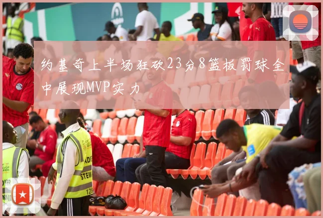 约基奇上半场狂砍23分8篮板罚球全中展现MVP实力