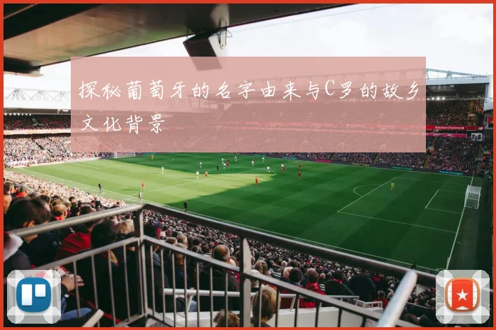 探秘葡萄牙的名字由来与C罗的故乡文化背景