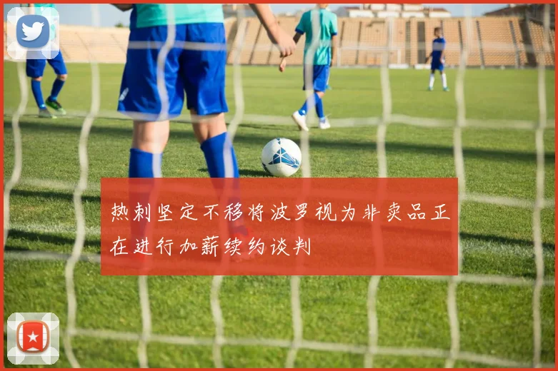 热刺坚定不移将波罗视为非卖品正在进行加薪续约谈判
