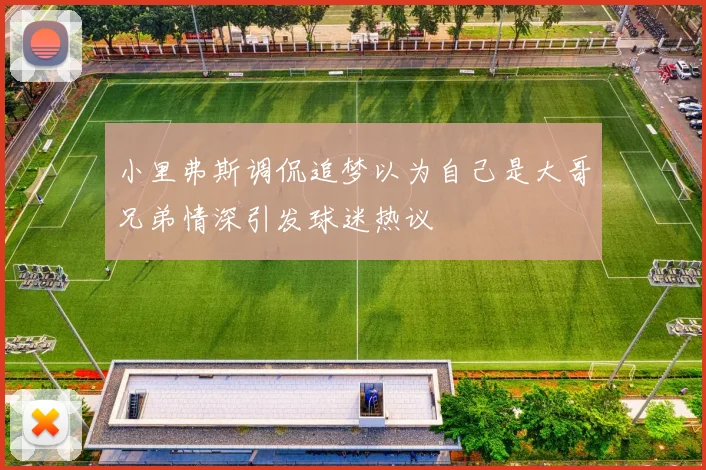 小里弗斯调侃追梦以为自己是大哥兄弟情深引发球迷热议