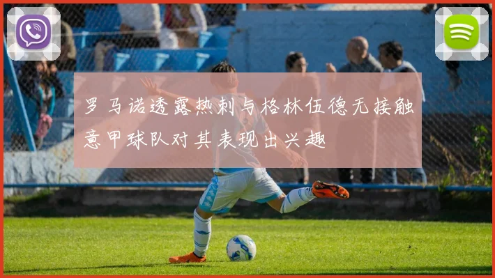 罗马诺透露热刺与格林伍德无接触意甲球队对其表现出兴趣