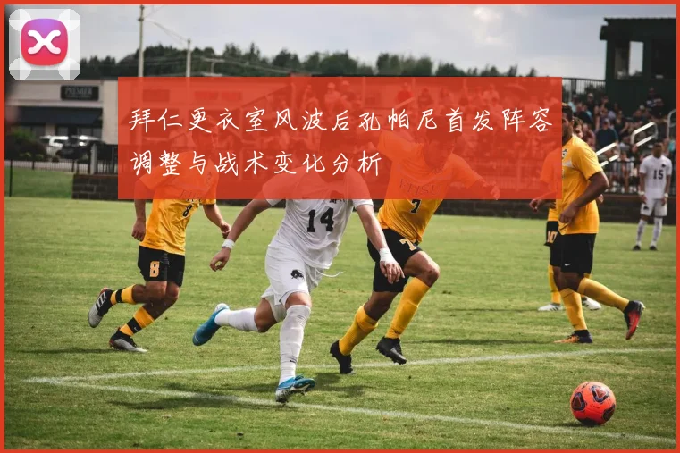 拜仁更衣室风波后孔帕尼首发阵容调整与战术变化分析